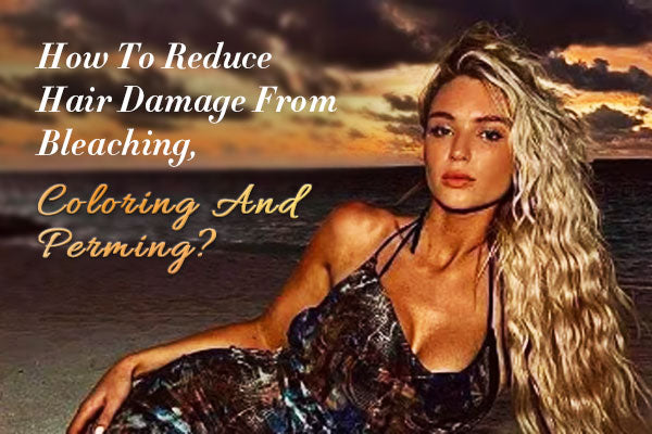 How To Reduce Hair Damage From Bleaching, Coloring And Perming?